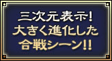 三次元表示！大きく進化した合戦シーン！！