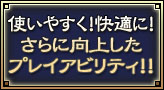 使いやすく！快適に！さらに向上したプレイアビリティ！！