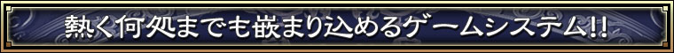 熱く何処までも嵌まり込めるゲームシステム！！