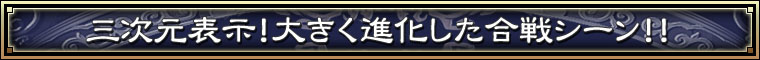 三次元表示！大きく進化した合戦シーン！！