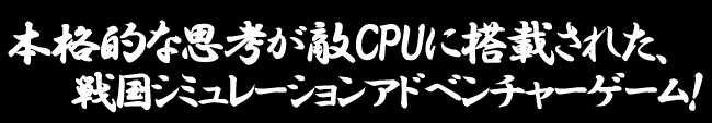 本格的な思考が敵CPUに搭載された、戦国シミュレーションアドベンチャーゲーム！