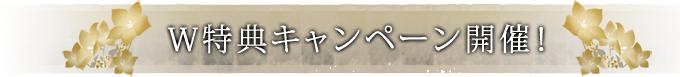 Ｗ特典キャンペーン開催！