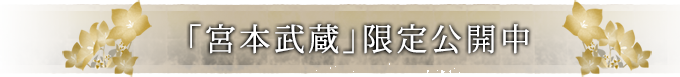 「宮本武蔵」限定公開中